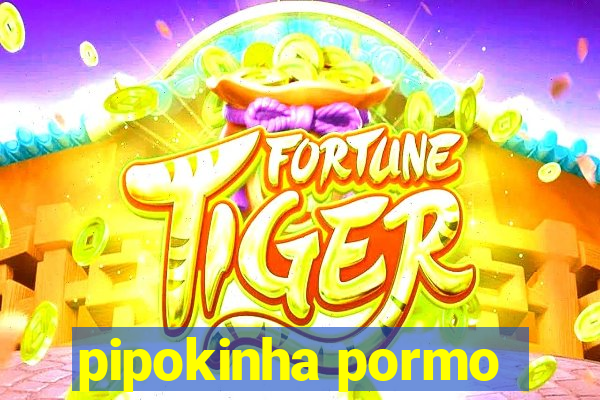 pipokinha pormo